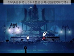 《解决空洞骑士 21-9 超宽屏幕问题的实用方法》