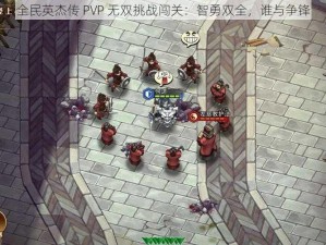 全民英杰传 PVP 无双挑战闯关：智勇双全，谁与争锋