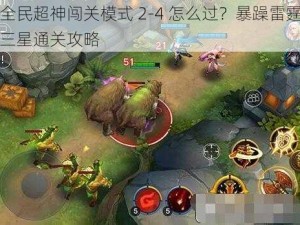 全民超神闯关模式 2-4 怎么过？暴躁雷霆三星通关攻略