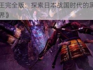 《仁王完全版：探索日本战国时代的黑暗幻想世界》