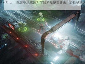 《上行战场》Steam 配置要求高吗？了解游戏配置要求，轻松畅玩未来科幻世界