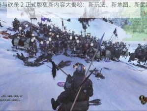 《骑马与砍杀 2 正式版更新内容大揭秘：新玩法、新地图、新武器等你来战》