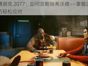 赛博朋克 2077：如何攻略瑞弗沃德——掌握这些技巧轻松应对