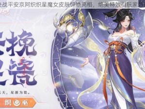 决战平安京阿织织星魔女皮肤惊艳亮相，绝美特效引玩家热议