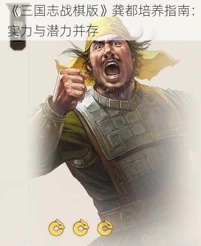 《三国志战棋版》龚都培养指南：实力与潜力并存