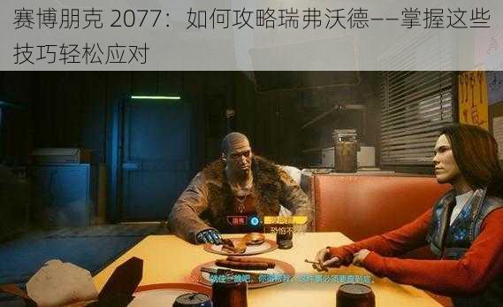 赛博朋克 2077：如何攻略瑞弗沃德——掌握这些技巧轻松应对