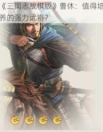 《三国志战棋版》曹休：值得培养的强力武将？