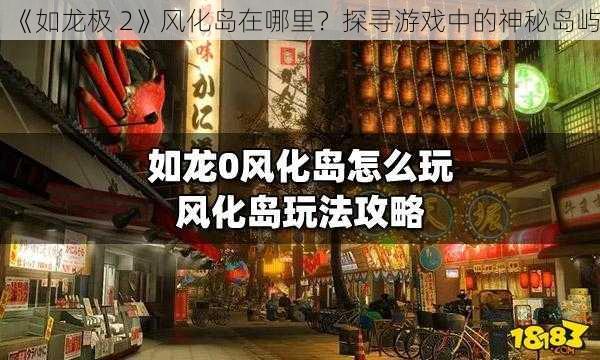 《如龙极 2》风化岛在哪里？探寻游戏中的神秘岛屿