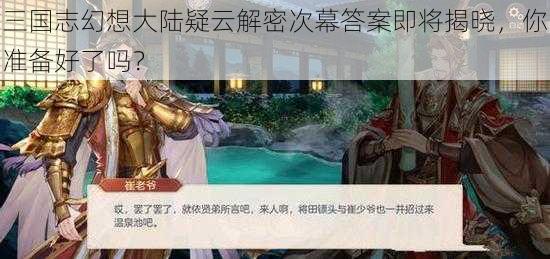 三国志幻想大陆疑云解密次幕答案即将揭晓，你准备好了吗？