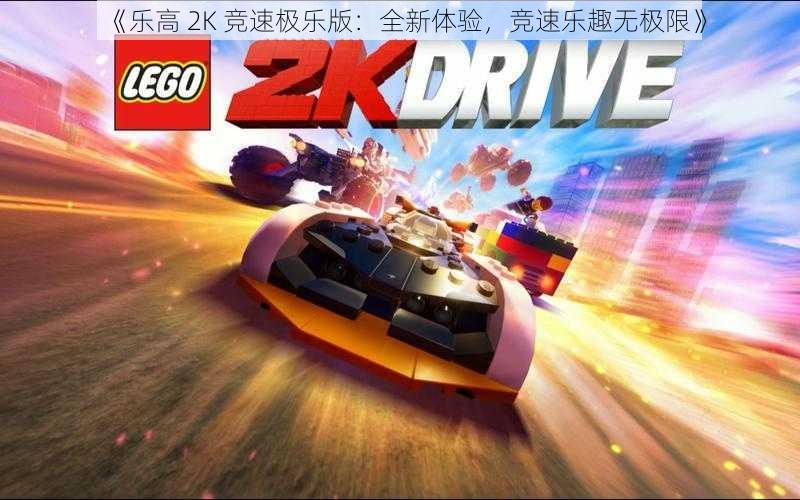 《乐高 2K 竞速极乐版：全新体验，竞速乐趣无极限》