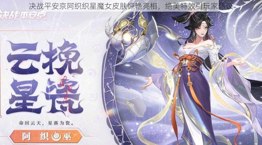 决战平安京阿织织星魔女皮肤惊艳亮相，绝美特效引玩家热议